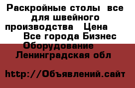 Раскройные столы, все для швейного производства › Цена ­ 4 900 - Все города Бизнес » Оборудование   . Ленинградская обл.